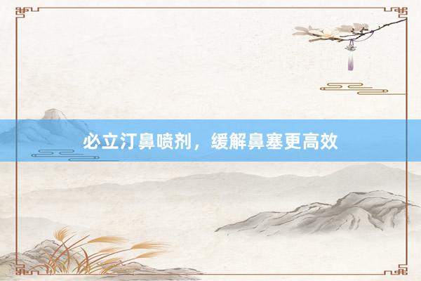 必立汀鼻喷剂，缓解鼻塞更高效