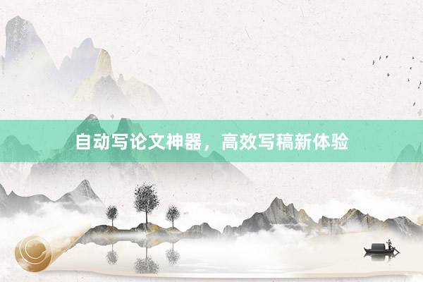 自动写论文神器，高效写稿新体验