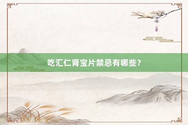 吃汇仁肾宝片禁忌有哪些？