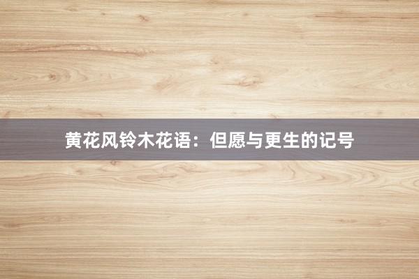 黄花风铃木花语：但愿与更生的记号