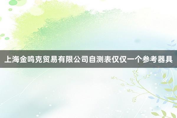 上海金鸣克贸易有限公司自测表仅仅一个参考器具