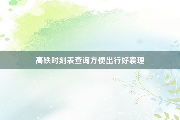 高铁时刻表查询方便出行好襄理
