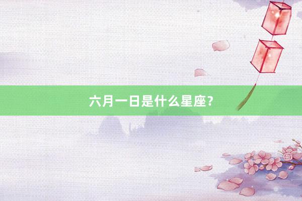 六月一日是什么星座？