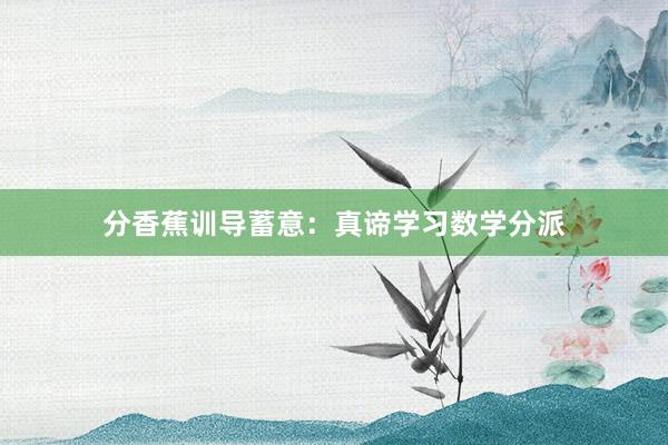 分香蕉训导蓄意:真谛学习数学分派