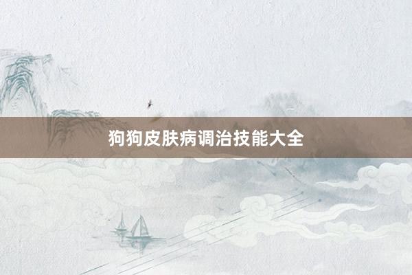 狗狗皮肤病调治技能大全