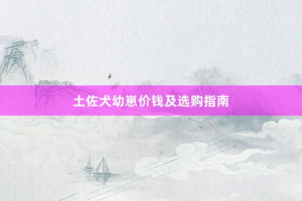 土佐犬幼崽价钱及选购指南