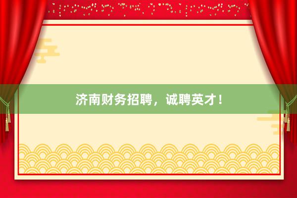 济南财务招聘，诚聘英才！