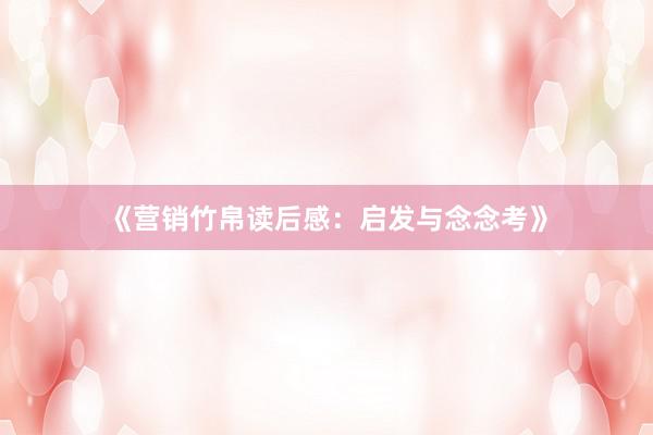 《营销竹帛读后感：启发与念念考》