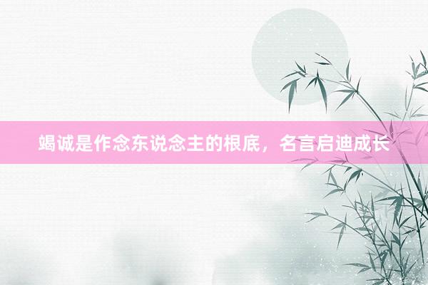 竭诚是作念东说念主的根底，名言启迪成长